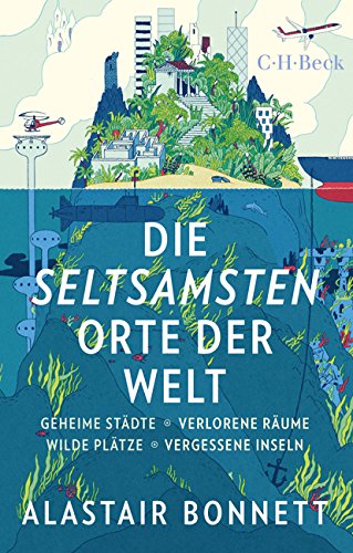 Die seltsamsten Orte der Welt. Geheime Städte, wilde Plätze, verlorene Räume, vergessene Inseln von Alastair Bonnett