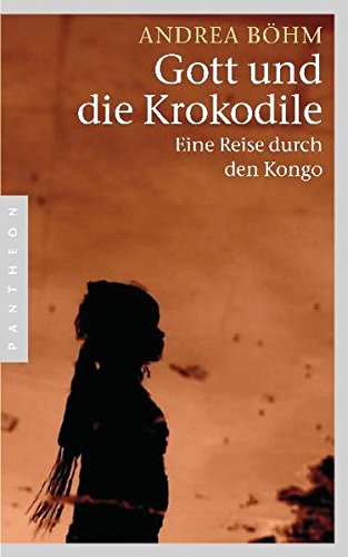 Gott und die Krokodile. Eine Reise durch den Kongo von Andrea Böhm