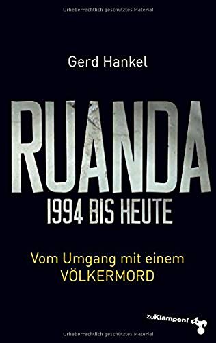 Ruanda 1994 bis heute. Vom Umgang mit einem Völkermord von Gerd Hankel