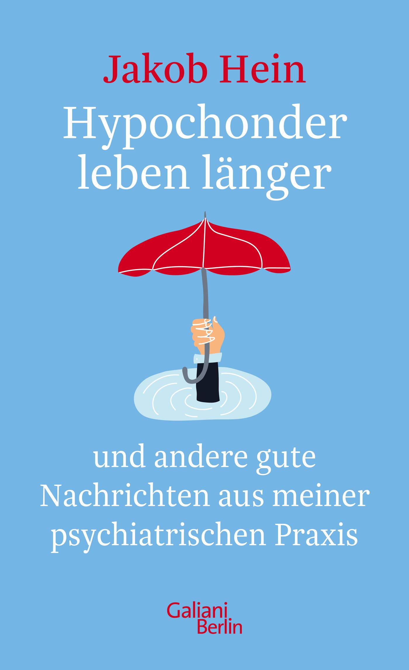 Hypochonder leben länger - und andere gute Nachrichten aus meiner psychiatrischen Praxis von Jakob Hein
