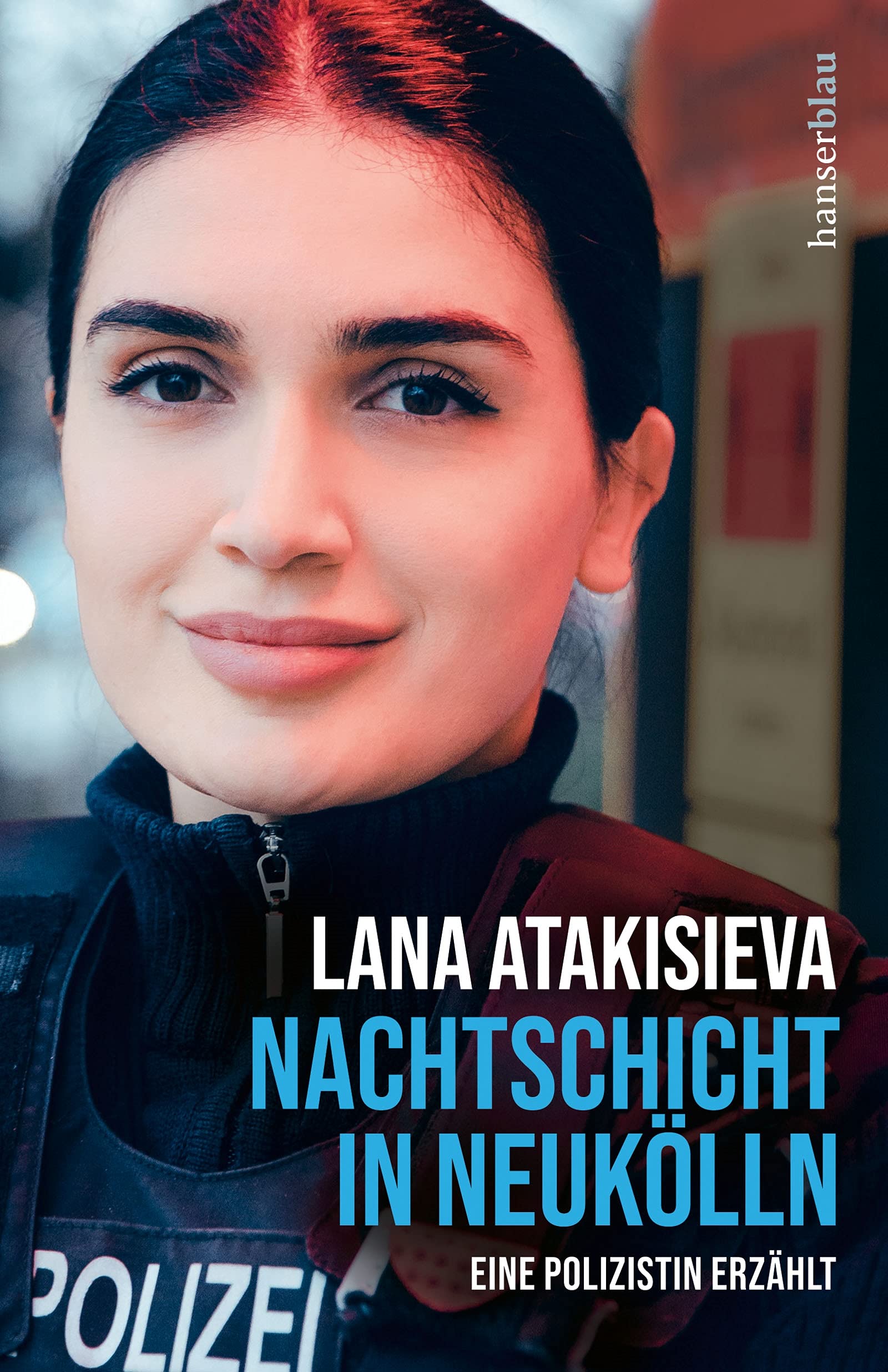 Nachtschicht in Neukölln. Eine Polizistin erzählt von Lana Atakisieva