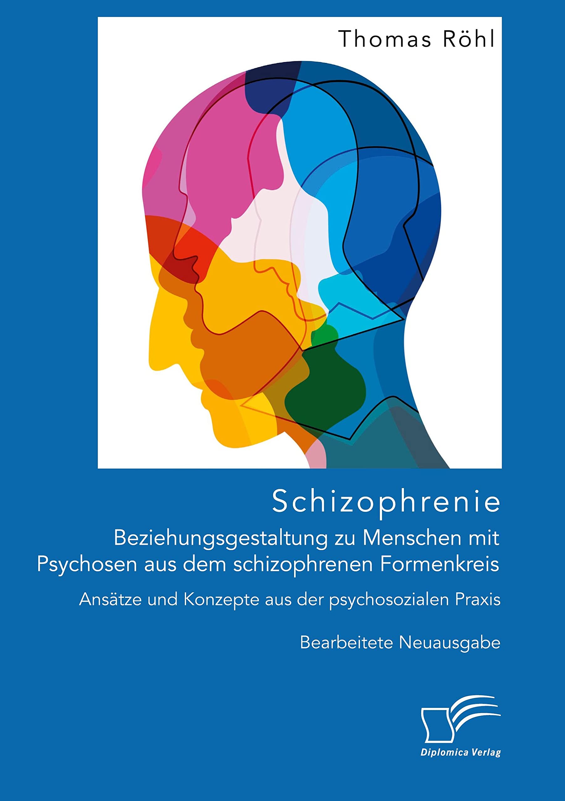 Schizophrenie. Beziehungsgestaltung zu Menschen mit Psychosen aus dem schizophrenen Formenkreis. Ansätze und Konzepte aus der psychosozialen Praxis von Thomas Röhl