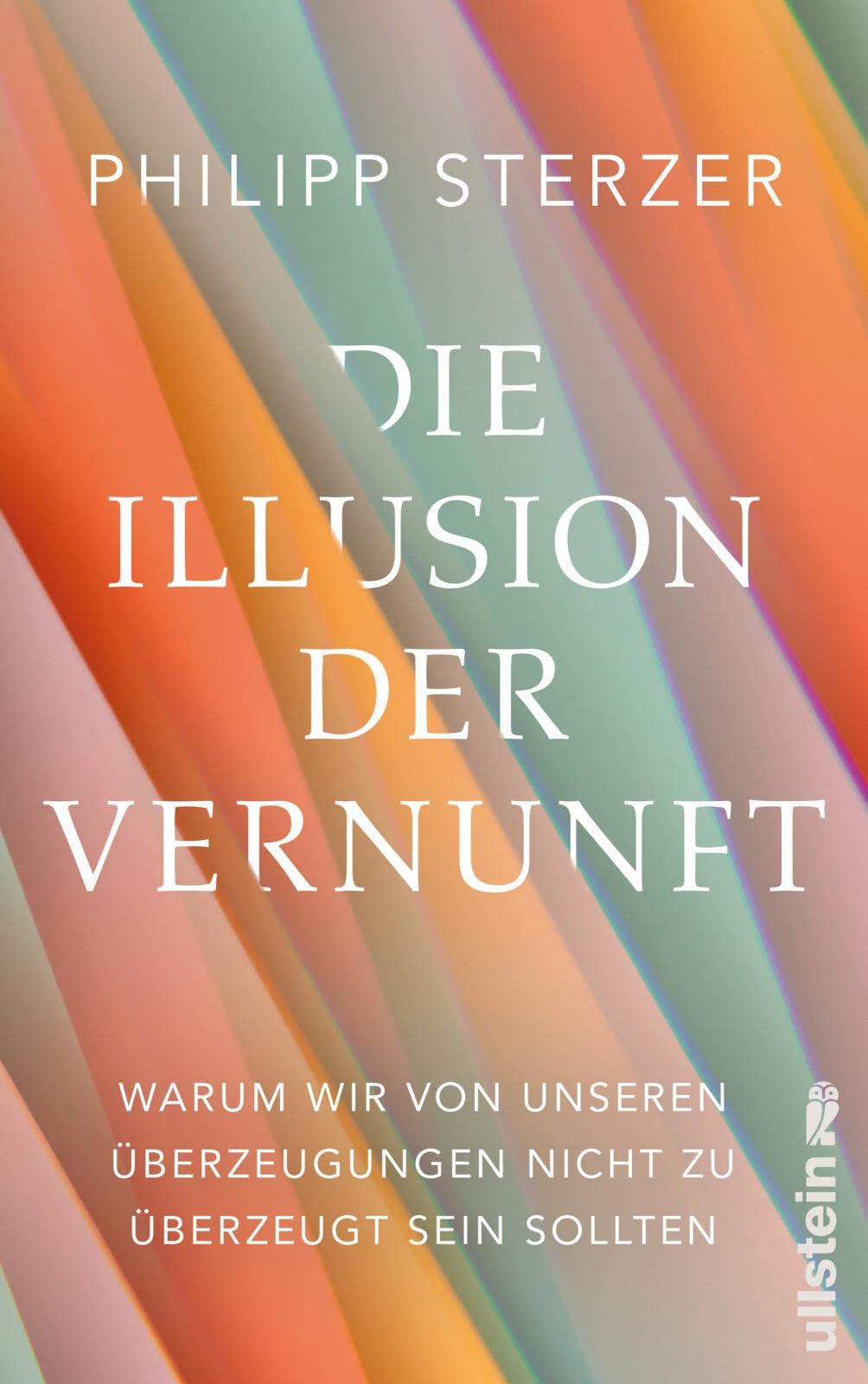 Die Illusion der Vernunft. Warum wir von unseren Überzeugungen nicht zu überzeugt sein sollten von Philipp Sterzer