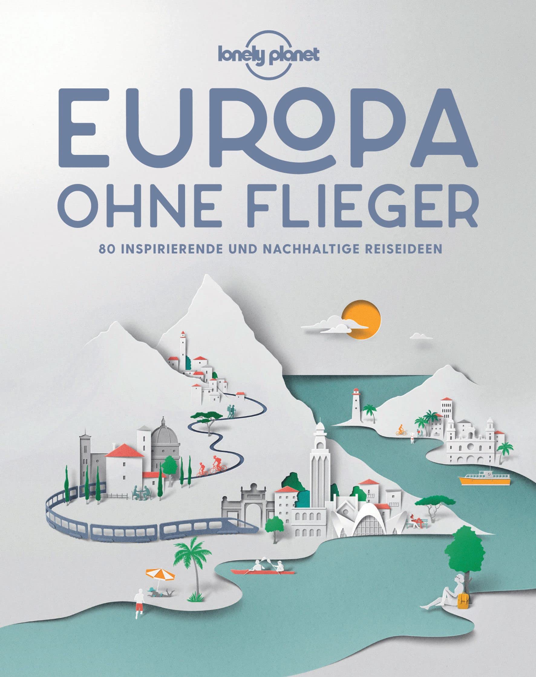 Lonely Planet Europa ohne Flieger. 80 inspirierende und nachhaltige Reiseideen