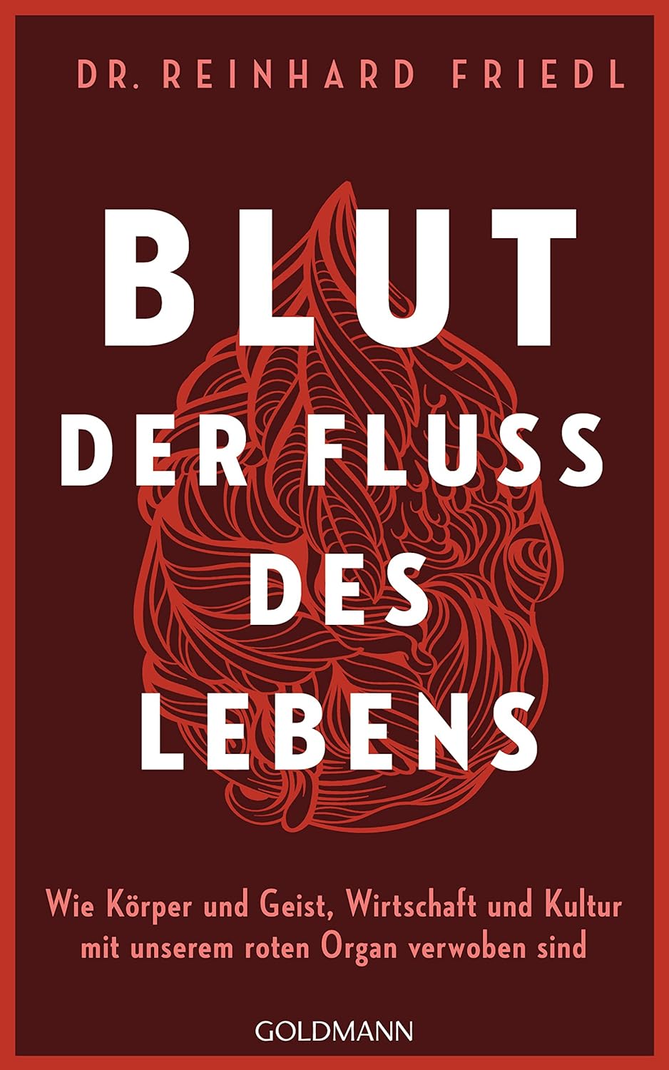 Blut – Der Fluss des Lebens. Wie Körper und Geist, Wirtschaft und Kultur mit unserem roten Organ verwoben sind von Reinhard Friedl