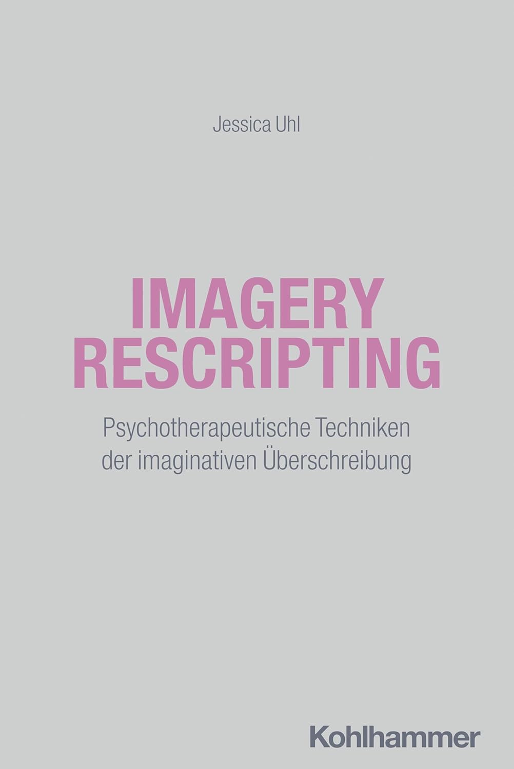 Imagery Rescripting. Psychotherapeutische Techniken der imaginativen Überschreibung von Jessica Uhl